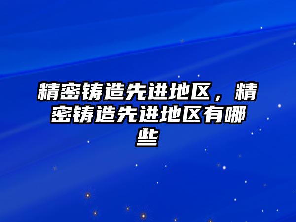 精密鑄造先進地區(qū)，精密鑄造先進地區(qū)有哪些