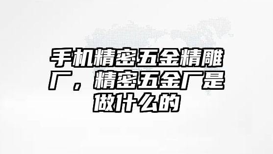 手機(jī)精密五金精雕廠，精密五金廠是做什么的