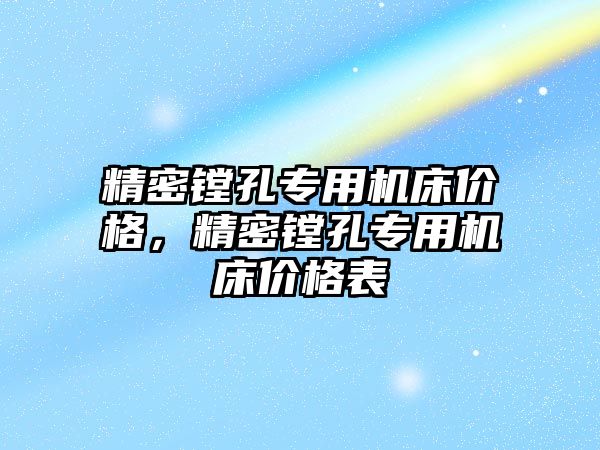 精密鏜孔專用機床價格，精密鏜孔專用機床價格表