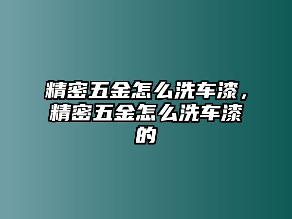 精密五金怎么洗車漆，精密五金怎么洗車漆的