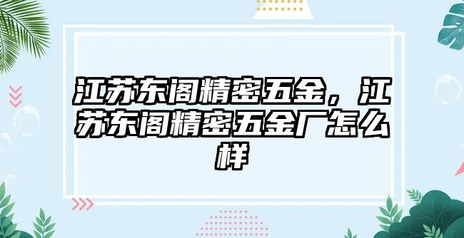 江蘇東閣精密五金，江蘇東閣精密五金廠怎么樣