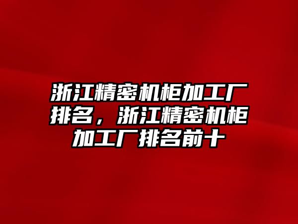 浙江精密機(jī)柜加工廠排名，浙江精密機(jī)柜加工廠排名前十