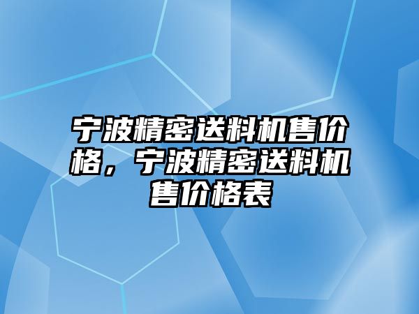 寧波精密送料機(jī)售價(jià)格，寧波精密送料機(jī)售價(jià)格表