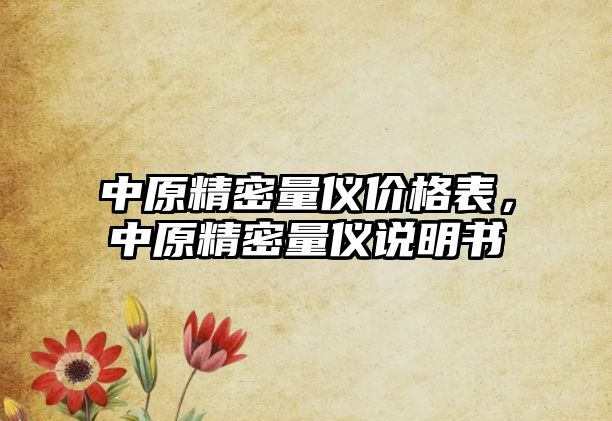 中原精密量?jī)x價(jià)格表，中原精密量?jī)x說(shuō)明書(shū)