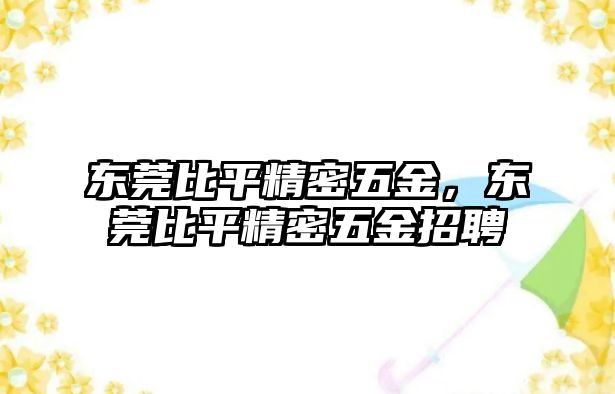 東莞比平精密五金，東莞比平精密五金招聘