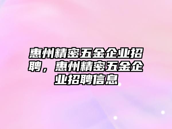 惠州精密五金企業(yè)招聘，惠州精密五金企業(yè)招聘信息