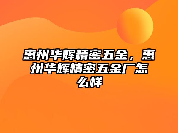 惠州華輝精密五金，惠州華輝精密五金廠怎么樣