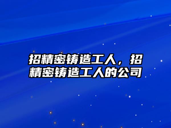 招精密鑄造工人，招精密鑄造工人的公司