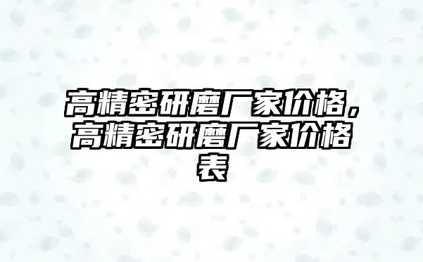 高精密研磨廠家價(jià)格，高精密研磨廠家價(jià)格表