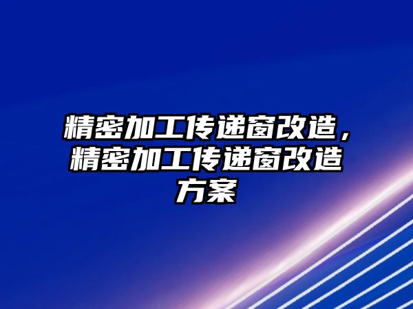 精密加工傳遞窗改造，精密加工傳遞窗改造方案