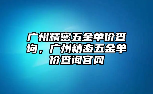 廣州精密五金單價查詢，廣州精密五金單價查詢官網(wǎng)