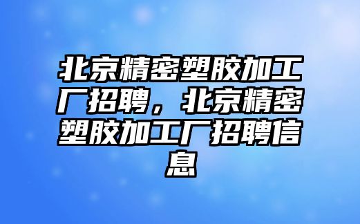 北京精密塑膠加工廠招聘，北京精密塑膠加工廠招聘信息