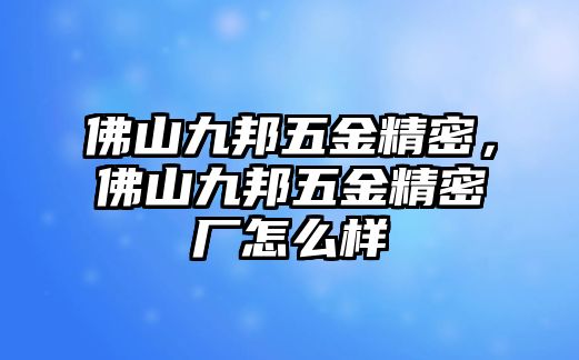 佛山九邦五金精密，佛山九邦五金精密廠怎么樣