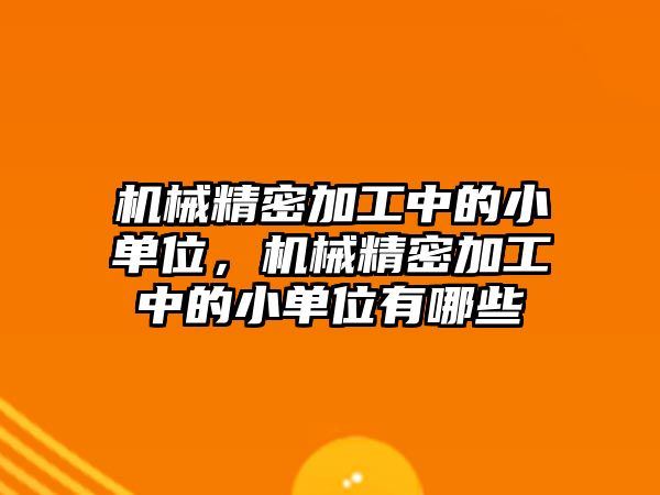 機械精密加工中的小單位，機械精密加工中的小單位有哪些