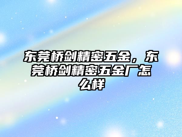 東莞橋劍精密五金，東莞橋劍精密五金廠怎么樣