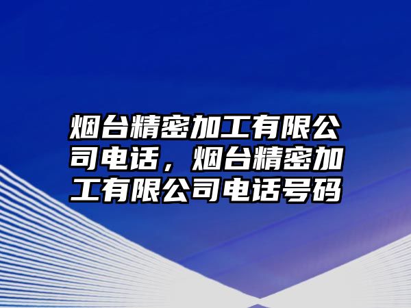 煙臺精密加工有限公司電話，煙臺精密加工有限公司電話號碼