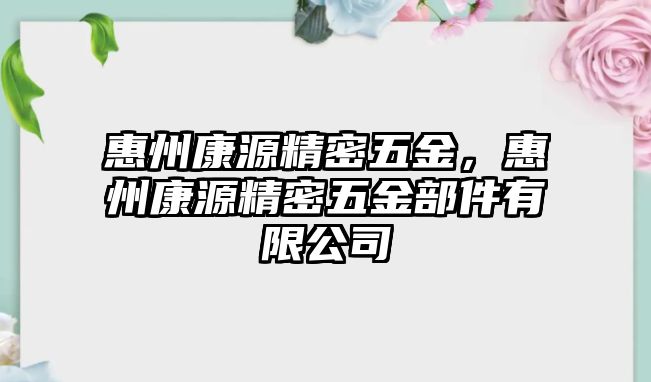 惠州康源精密五金，惠州康源精密五金部件有限公司