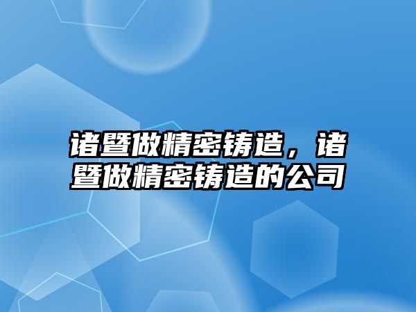 諸暨做精密鑄造，諸暨做精密鑄造的公司