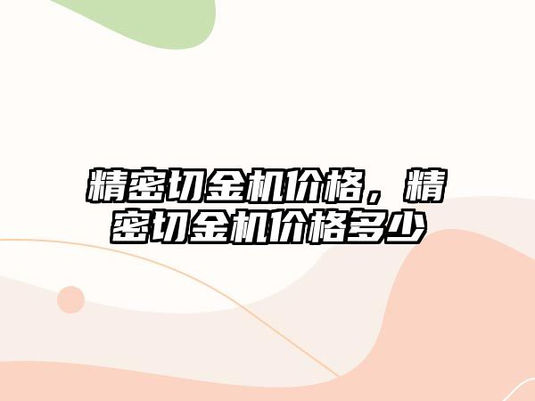 精密切金機價格，精密切金機價格多少