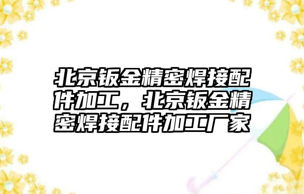 北京鈑金精密焊接配件加工，北京鈑金精密焊接配件加工廠家