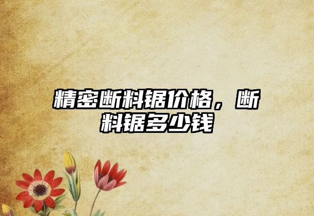 精密斷料鋸價格，斷料鋸多少錢