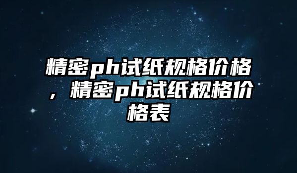 精密ph試紙規(guī)格價格，精密ph試紙規(guī)格價格表