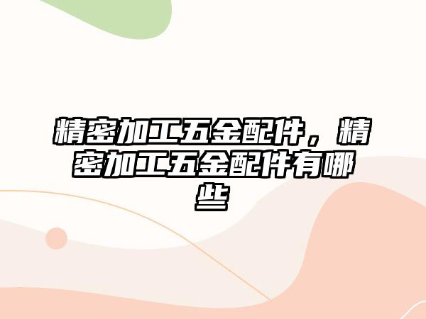 精密加工五金配件，精密加工五金配件有哪些