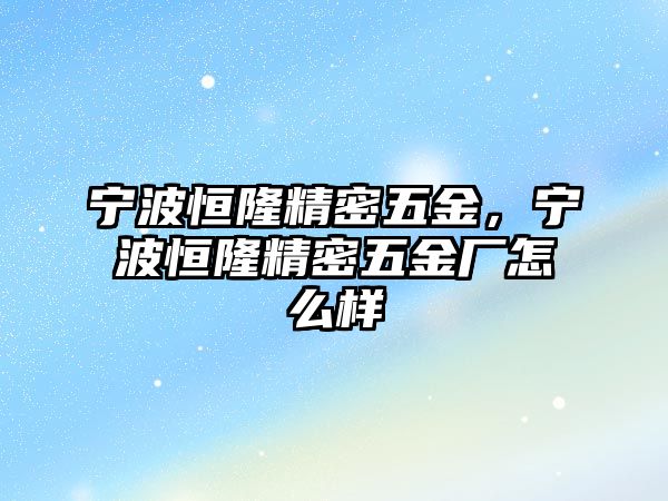 寧波恒隆精密五金，寧波恒隆精密五金廠怎么樣