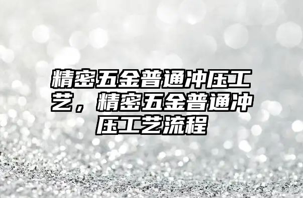 精密五金普通沖壓工藝，精密五金普通沖壓工藝流程