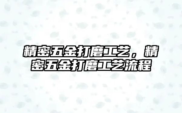 精密五金打磨工藝，精密五金打磨工藝流程