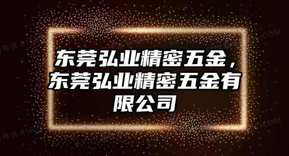 東莞弘業(yè)精密五金，東莞弘業(yè)精密五金有限公司