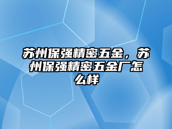 蘇州保強(qiáng)精密五金，蘇州保強(qiáng)精密五金廠怎么樣