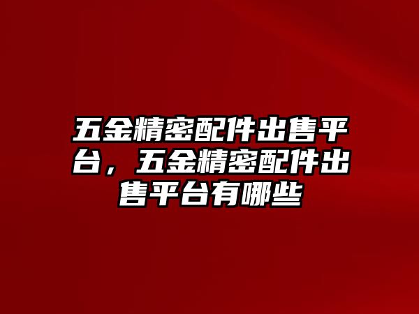 五金精密配件出售平臺(tái)，五金精密配件出售平臺(tái)有哪些