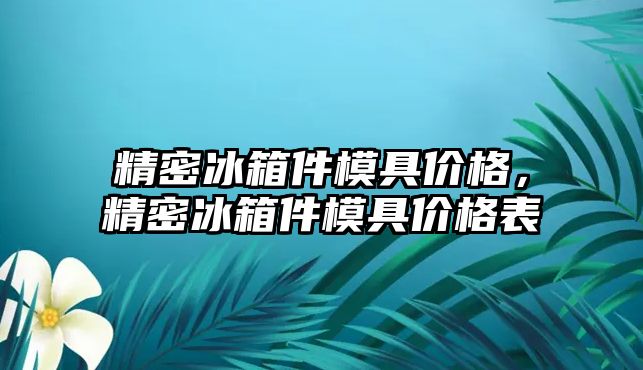 精密冰箱件模具價格，精密冰箱件模具價格表