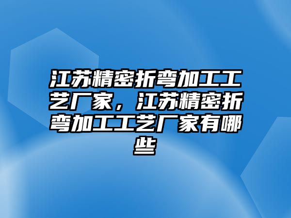 江蘇精密折彎加工工藝廠家，江蘇精密折彎加工工藝廠家有哪些