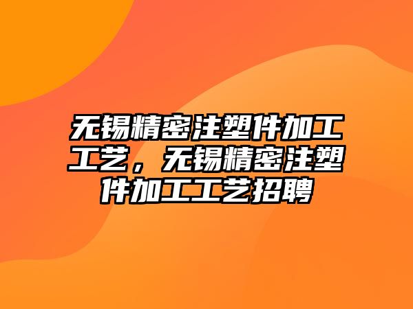 無錫精密注塑件加工工藝，無錫精密注塑件加工工藝招聘