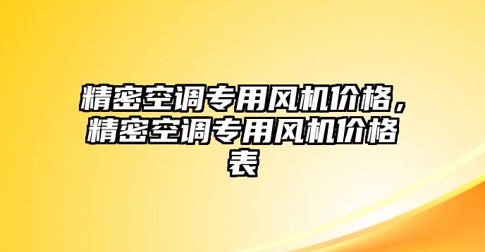 精密空調(diào)專用風(fēng)機(jī)價(jià)格，精密空調(diào)專用風(fēng)機(jī)價(jià)格表