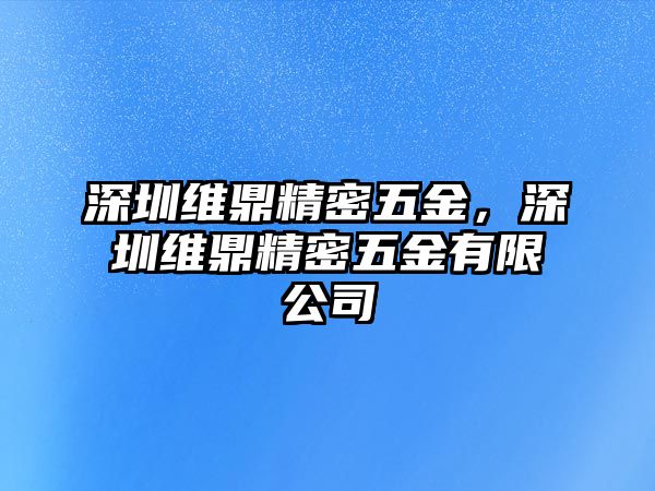 深圳維鼎精密五金，深圳維鼎精密五金有限公司