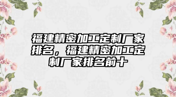 福建精密加工定制廠家排名，福建精密加工定制廠家排名前十