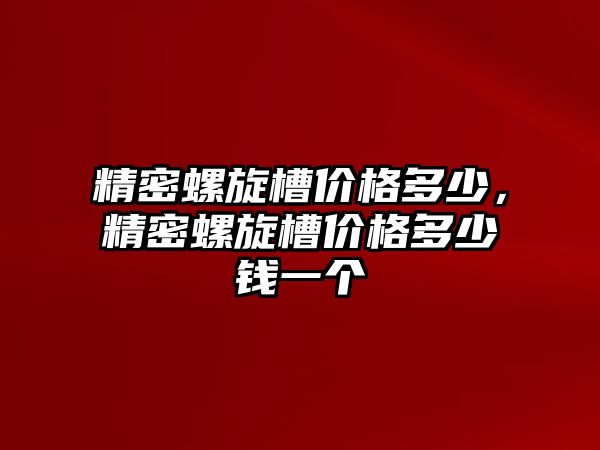 精密螺旋槽價格多少，精密螺旋槽價格多少錢一個