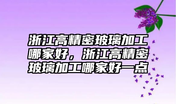 浙江高精密玻璃加工哪家好，浙江高精密玻璃加工哪家好一點(diǎn)