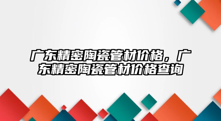 廣東精密陶瓷管材價格，廣東精密陶瓷管材價格查詢