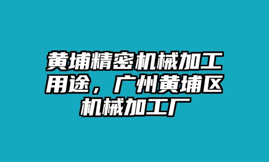 黃埔精密機(jī)械加工用途，廣州黃埔區(qū)機(jī)械加工廠