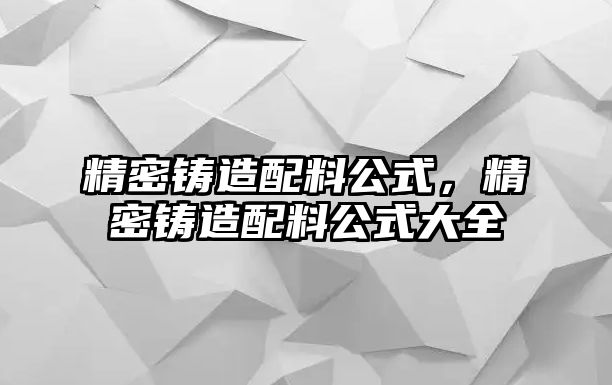 精密鑄造配料公式，精密鑄造配料公式大全