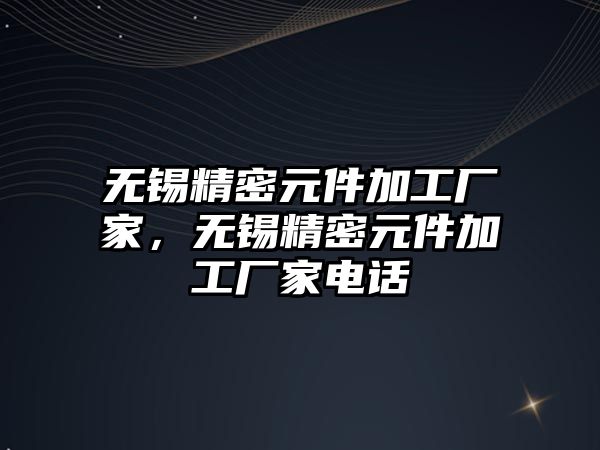 無錫精密元件加工廠家，無錫精密元件加工廠家電話