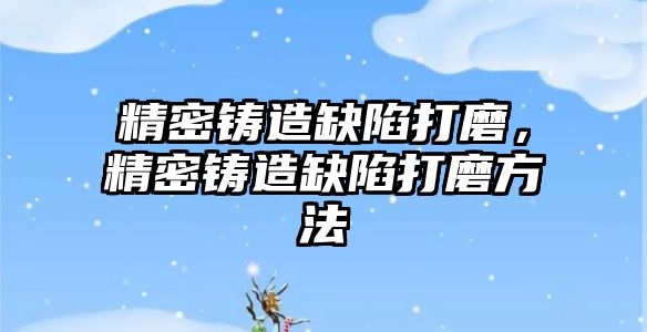 精密鑄造缺陷打磨，精密鑄造缺陷打磨方法