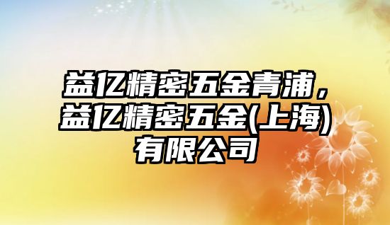 益億精密五金青浦，益億精密五金(上海)有限公司