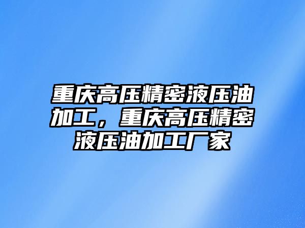 重慶高壓精密液壓油加工，重慶高壓精密液壓油加工廠家