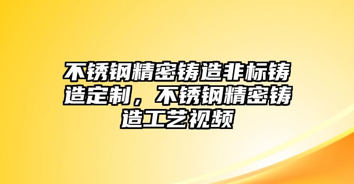 不銹鋼精密鑄造非標鑄造定制，不銹鋼精密鑄造工藝視頻