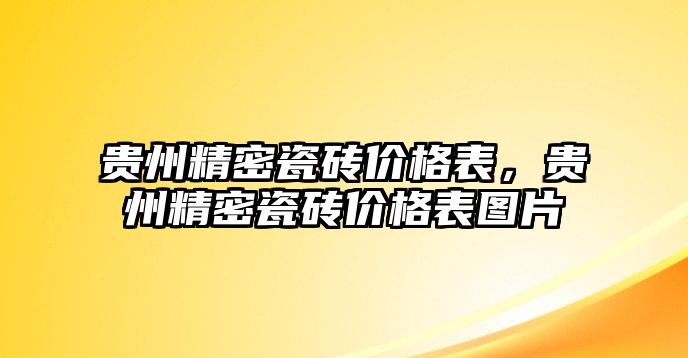 貴州精密瓷磚價格表，貴州精密瓷磚價格表圖片